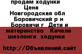 продам ходунки . › Цена ­ 800 - Новгородская обл., Боровичский р-н, Боровичи г. Дети и материнство » Качели, шезлонги, ходунки   